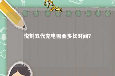 悦刻五代充电需要多长时间
？ 